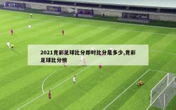 2021竞彩足球比分即时比分是多少,竞彩足球比分榜