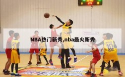 NBA热门新秀,nba最火新秀