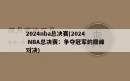 2024nba总决赛(2024 NBA总决赛：争夺冠军的巅峰对决)