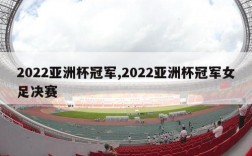 2022亚洲杯冠军,2022亚洲杯冠军女足决赛