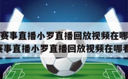 nba赛事直播小罗直播回放视频在哪看,nba赛事直播小罗直播回放视频在哪看啊