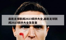 最新足球新闻2023摘抄大全,最新足球新闻2023摘抄大全及答案