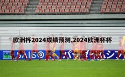 欧洲杯2024成绩预测,2024欧洲杯杯