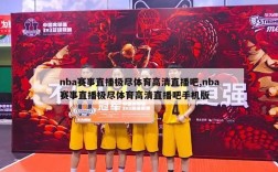 nba赛事直播极尽体育高清直播吧,nba赛事直播极尽体育高清直播吧手机版