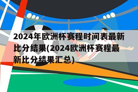 2024年欧洲杯赛程时间表最新比分结果(2024欧洲杯赛程最新比分结果汇总)