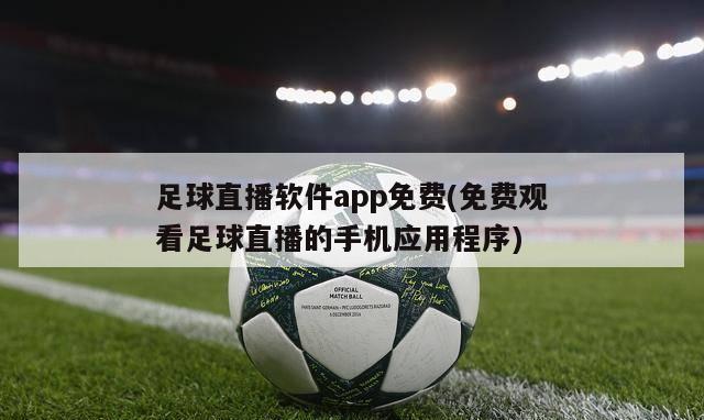 足球直播软件app免费(免费观看足球直播的手机应用程序)