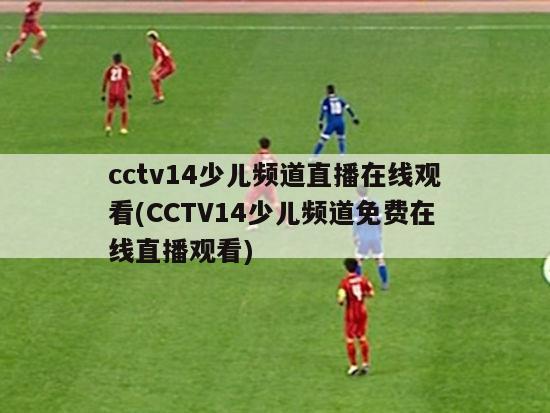 cctv14少儿频道直播在线观看(CCTV14少儿频道免费在线直播观看)