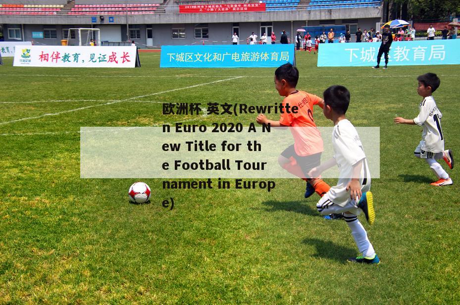 欧洲杯 英文(Rewritten Euro 2020 A New Title for the Football Tournament in Europe)