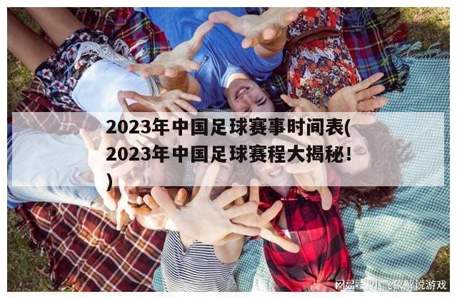 2023年中国足球赛事时间表(2023年中国足球赛程大揭秘！)