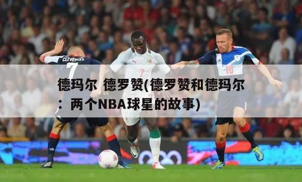 德玛尔 德罗赞(德罗赞和德玛尔：两个NBA球星的故事)