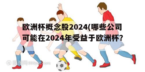 欧洲杯概念股2024(哪些公司可能在2024年受益于欧洲杯？)